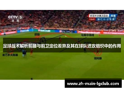 足球战术解析前腰与前卫定位差异及其在球队进攻组织中的作用